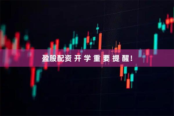 盈股配资 开 学 重 要 提 醒！