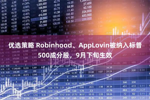 优选策略 Robinhood、AppLovin被纳入标普500成分股，9月下旬生效