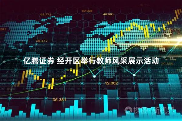 亿腾证券 经开区举行教师风采展示活动