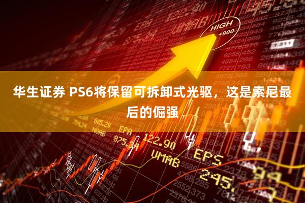 华生证券 PS6将保留可拆卸式光驱，这是索尼最后的倔强