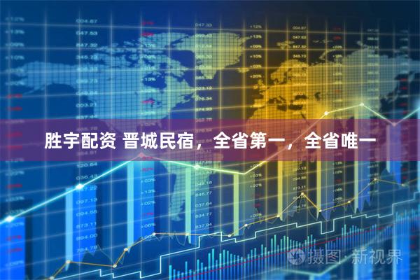 胜宇配资 晋城民宿，全省第一，全省唯一