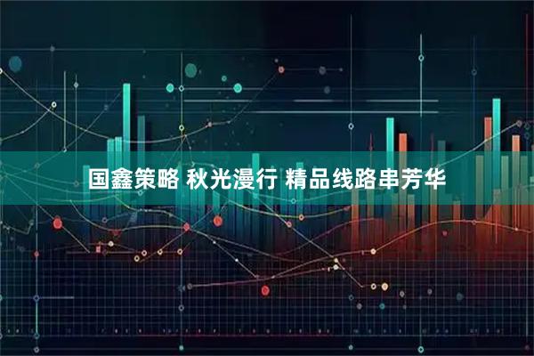 国鑫策略 秋光漫行 精品线路串芳华