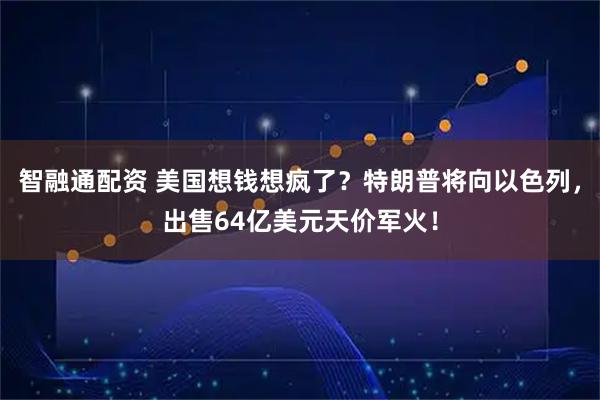 智融通配资 美国想钱想疯了？特朗普将向以色列，出售64亿美元天价军火！