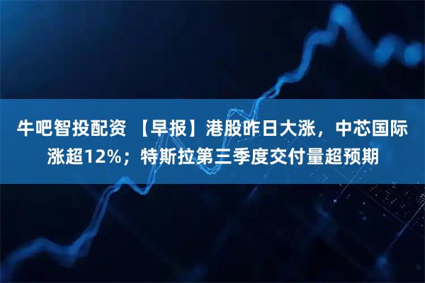 牛吧智投配资 【早报】港股昨日大涨，中芯国际涨超12%；特斯拉第三季度交付量超预期