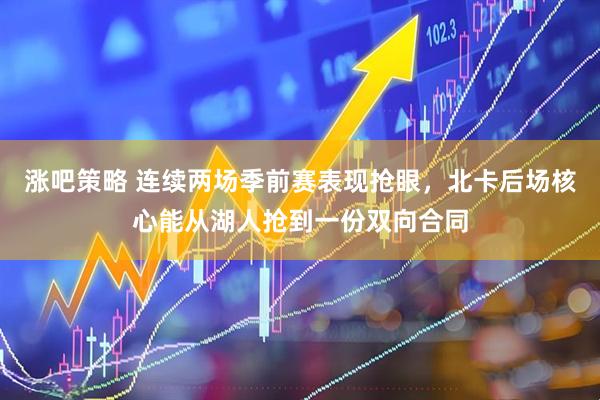 涨吧策略 连续两场季前赛表现抢眼，北卡后场核心能从湖人抢到一份双向合同