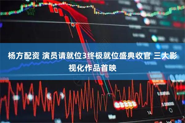 杨方配资 演员请就位3终极就位盛典收官 三大影视化作品首映