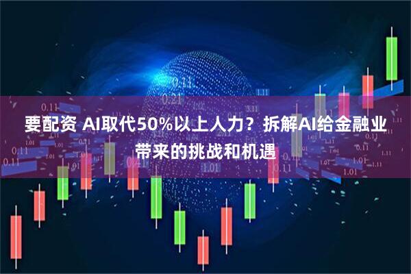 要配资 AI取代50%以上人力？拆解AI给金融业带来的挑战和机遇