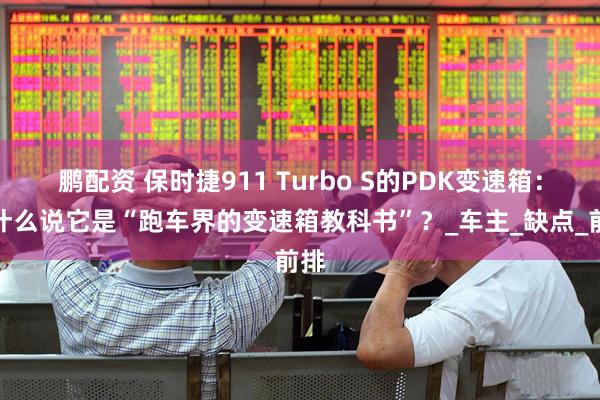 鹏配资 保时捷911 Turbo S的PDK变速箱：为什么说它是“跑车界的变速箱教科书”？_车主_缺点_前排