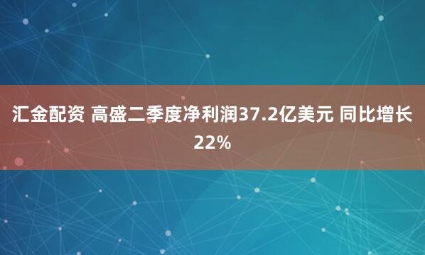 汇金配资 高盛二季度净利润37.2亿美元 同比增长22%