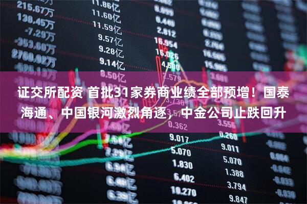 证交所配资 首批31家券商业绩全部预增!国泰海通、中国银河激烈角逐,中金公司止跌回升